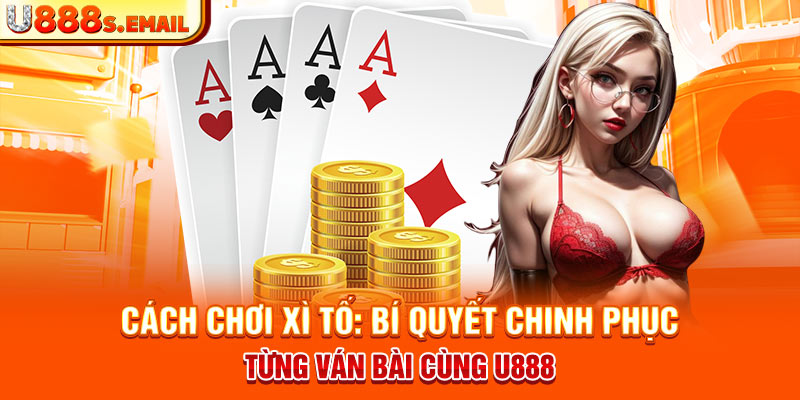 Cách Chơi Xì Tố - Bí Quyết Chinh Phục Từng Ván Bài Cùng U888