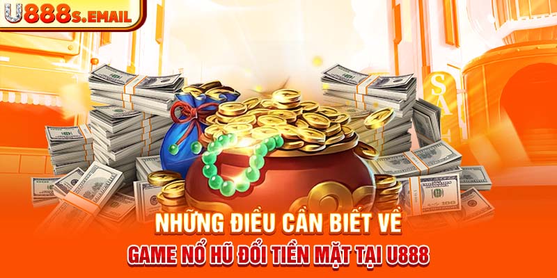 Những Điều Cần Biết Về Game Nổ Hũ Đổi Tiền Mặt Tại U888