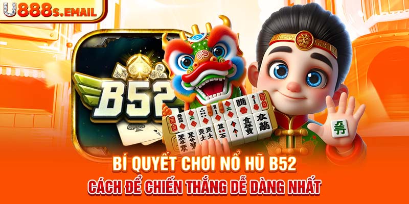 Bí Quyết Chơi Nổ Hũ B52 - Cách Để Chiến Thắng Dễ Dàng Nhất