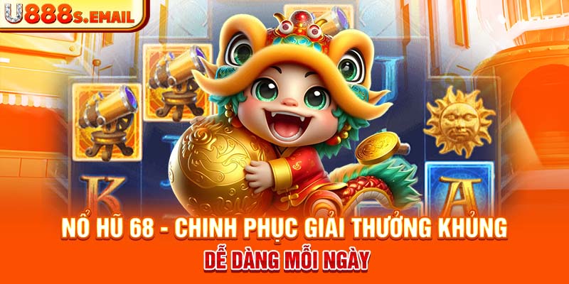 Nổ Hũ 68 - Chinh Phục Giải Thưởng Khủng Dễ Dàng Mỗi Ngày