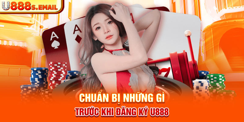 Chuẩn bị những gì trước khi đăng ký U888 