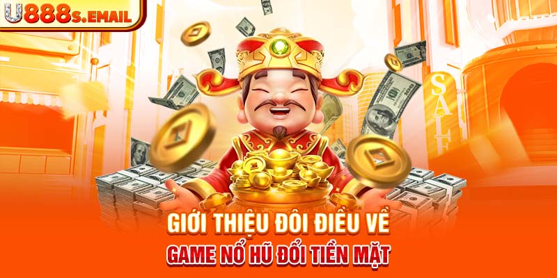 Giới thiệu đôi điều về game nổ hũ đổi tiền mặt