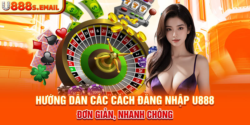 Hướng dẫn các cách đăng nhập U888 đơn giản, nhanh chóng