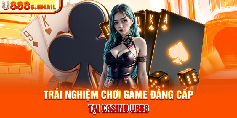 Trải nghiệm chơi game đẳng cấp tại Casino U888