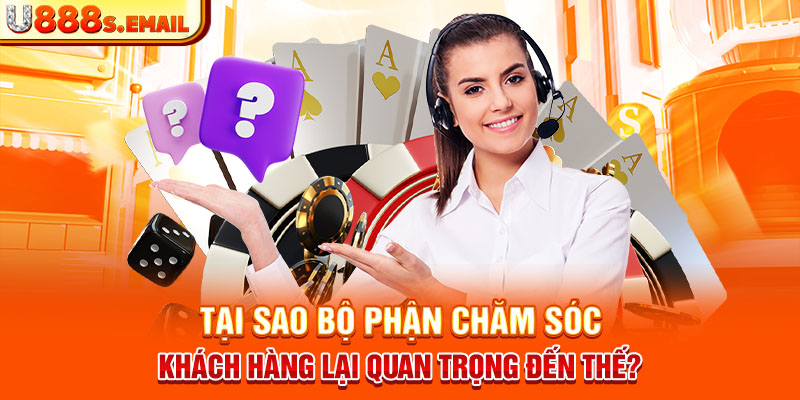 Tại sao bộ phận chăm sóc khách hàng lại quan trọng đến thế?