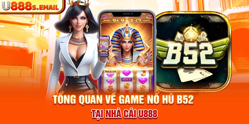 Tổng quan về game nổ hũ B52 tại nhà cái U888