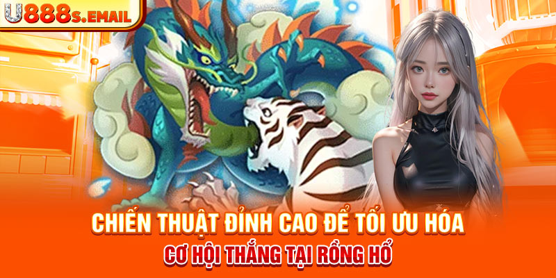 Chiến thuật đỉnh cao để tối ưu hóa cơ hội thắng tại Rồng Hổ