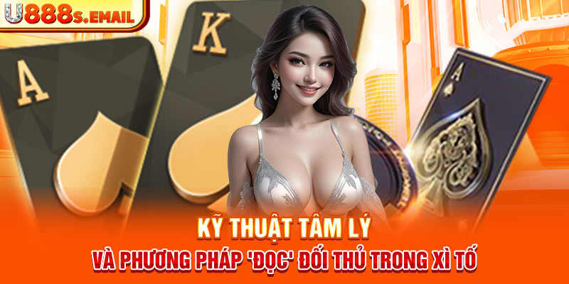 Kỹ thuật tâm lý và phương pháp 'đọc' đối thủ trong Xì Tố