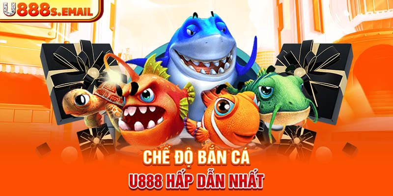 Chế độ Bắn cá U888 hấp dẫn nhất