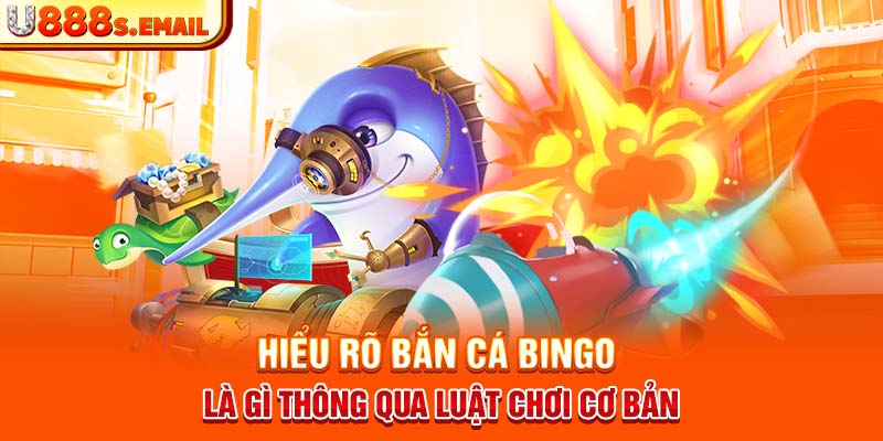 Hiểu rõ bắn cá bingo là gì thông qua luật chơi cơ bản