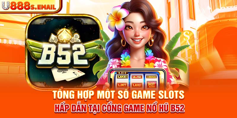 Tổng hợp một số game slots hấp dẫn tại cổng game nổ hũ B52