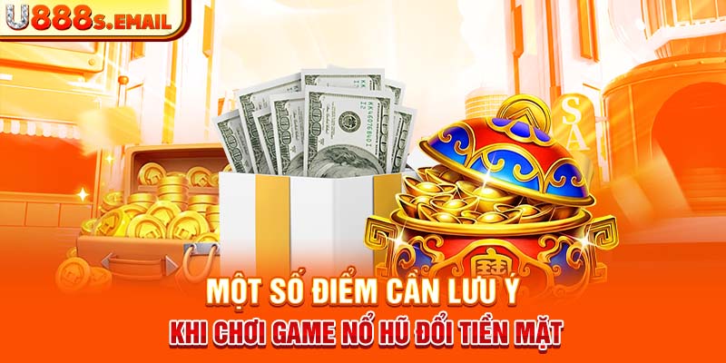 Một số điểm cần lưu ý khi chơi game nổ hũ đổi tiền mặt