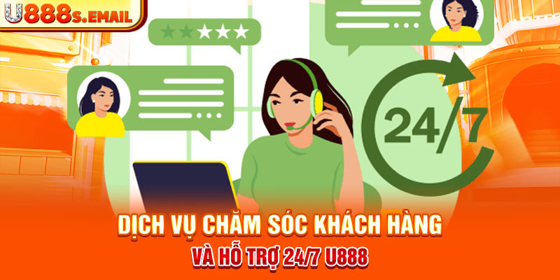 Dịch vụ chăm sóc khách hàng và hỗ trợ 24/7 U888  