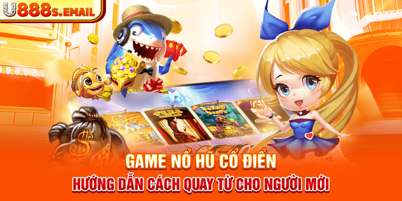 Game Nổ Hũ Cổ Điển - Hướng Dẫn Cách Quay Từ Cho Người Mới