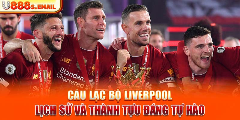 Câu lạc bộ liverpool lịch sử và thành tựu đáng tự hào