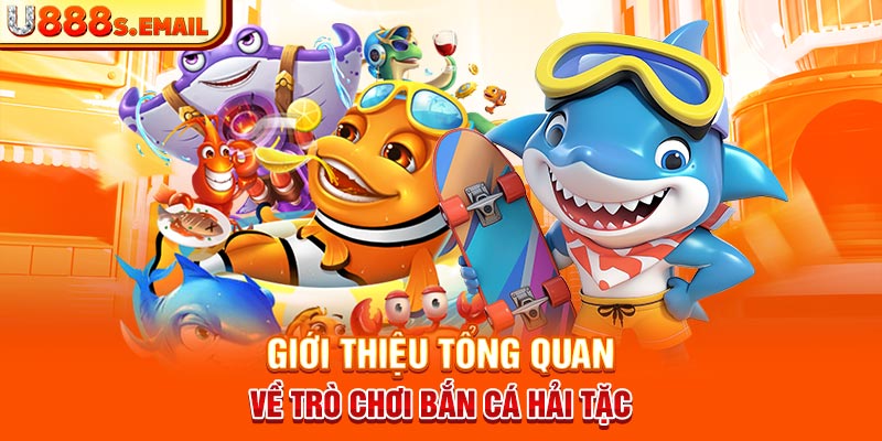 Giới thiệu tổng quan về trò chơi bắn cá hải tặc