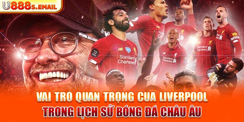 Vai trò quan trọng của Liverpool trong lịch sử bóng đá châu Âu